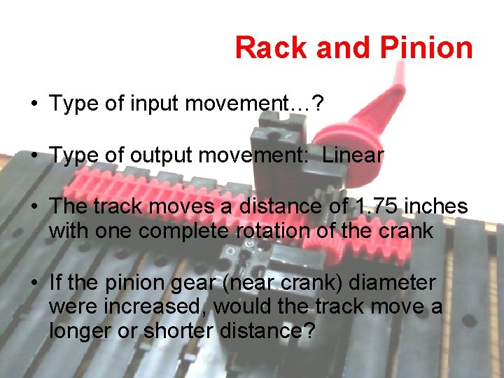 Rack and Pinion • Type of input movement…? • Type of output movement: Linear Rack and Pinion • Type of input movement…? • Type of output movement: Linear