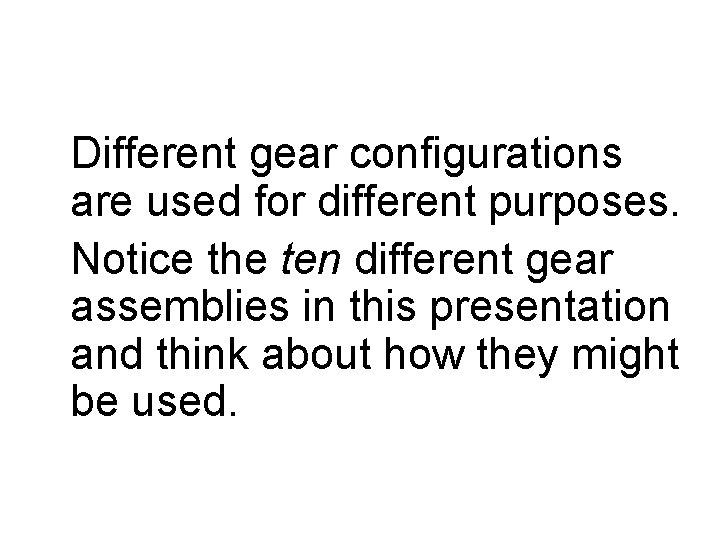 Different gear configurations are used for different purposes. Notice the ten different gear assemblies Different gear configurations are used for different purposes. Notice the ten different gear assemblies