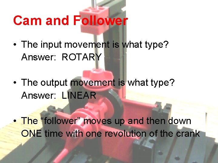 Cam and Follower • The input movement is what type? Answer: ROTARY • The Cam and Follower • The input movement is what type? Answer: ROTARY • The
