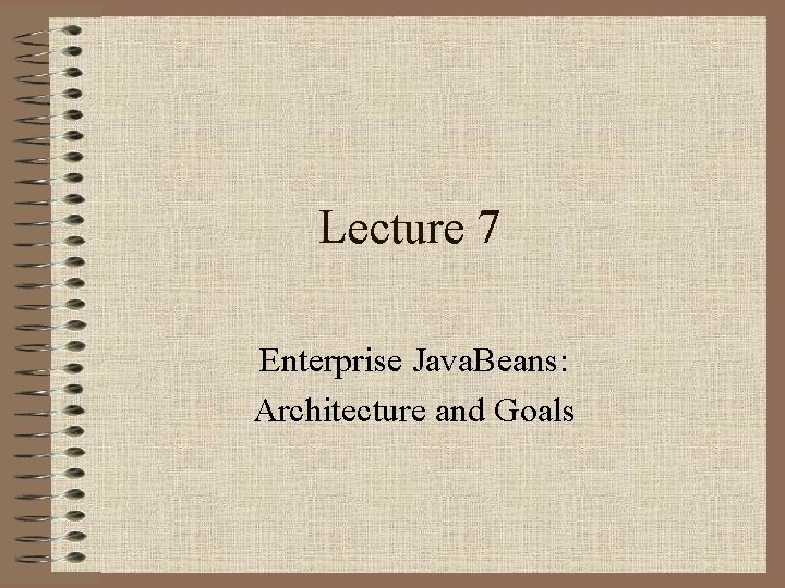 Lecture 7 Enterprise Java. Beans: Architecture and Goals 