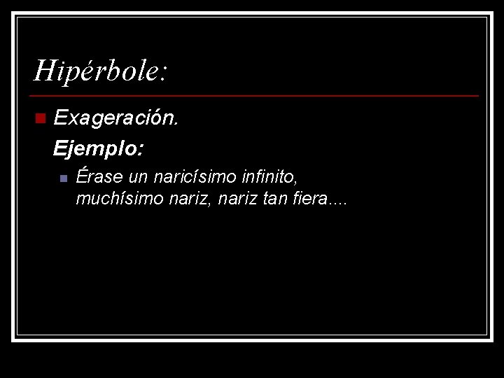 Hipérbole: n Exageración. Ejemplo: n Érase un naricísimo infinito, muchísimo nariz, nariz tan fiera.