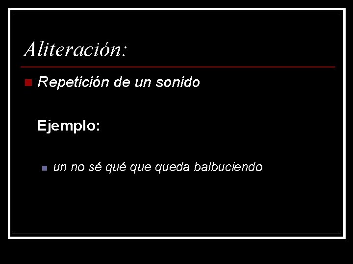 Aliteración: n Repetición de un sonido Ejemplo: n un no sé que queda balbuciendo