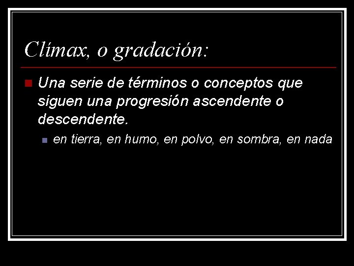 Clímax, o gradación: n Una serie de términos o conceptos que siguen una progresión