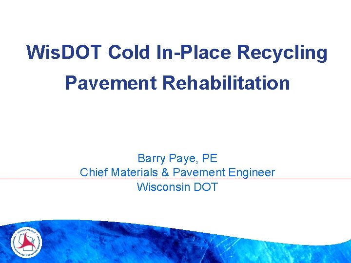 Wis. DOT Cold In-Place Recycling Pavement Rehabilitation Barry Paye, PE Chief Materials & Pavement