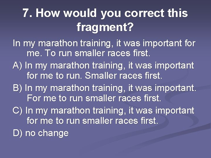 7. How would you correct this fragment? In my marathon training, it was important