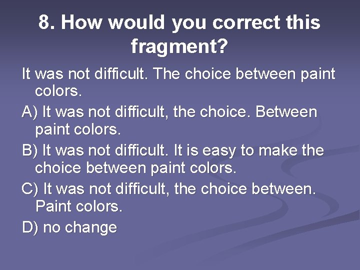 8. How would you correct this fragment? It was not difficult. The choice between