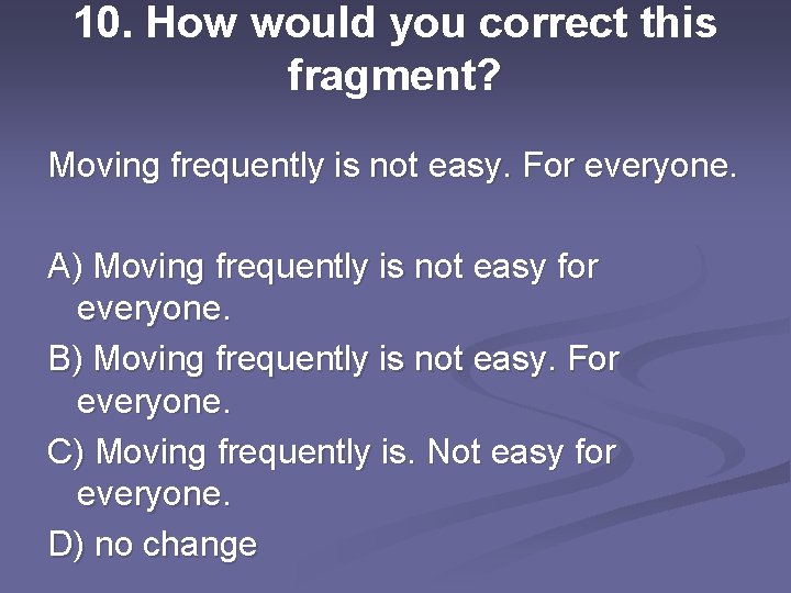 10. How would you correct this fragment? Moving frequently is not easy. For everyone.