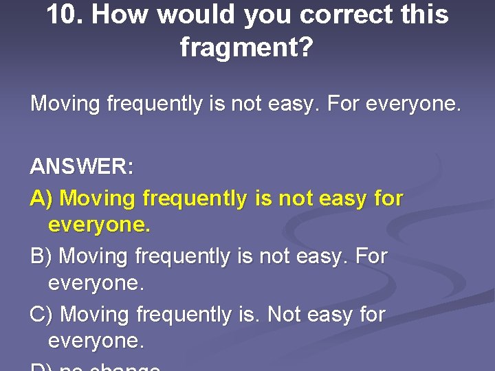 10. How would you correct this fragment? Moving frequently is not easy. For everyone.