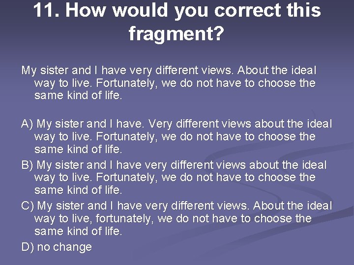 11. How would you correct this fragment? My sister and I have very different
