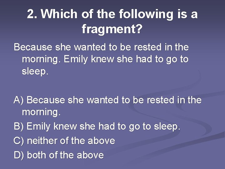 2. Which of the following is a fragment? Because she wanted to be rested
