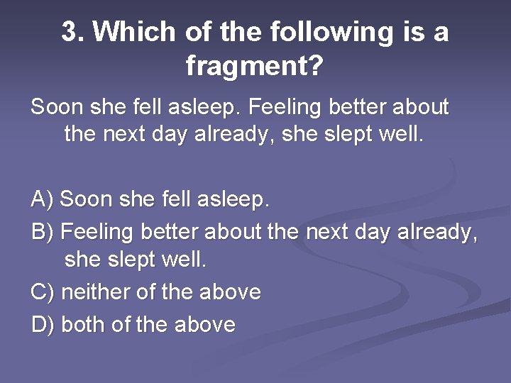 3. Which of the following is a fragment? Soon she fell asleep. Feeling better