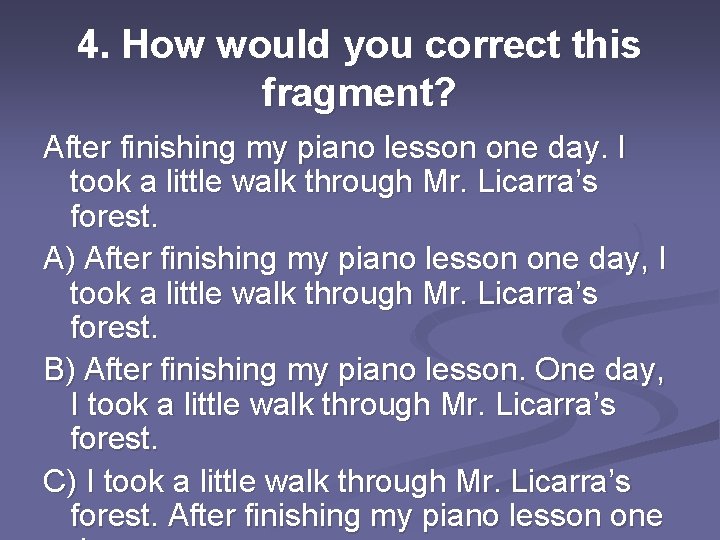 4. How would you correct this fragment? After finishing my piano lesson one day.