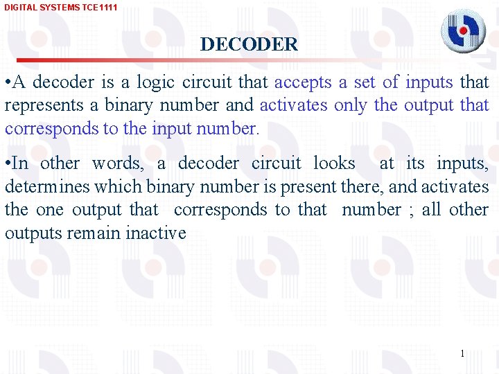 DIGITAL SYSTEMS TCE 1111 DECODER • A decoder is a logic circuit that accepts