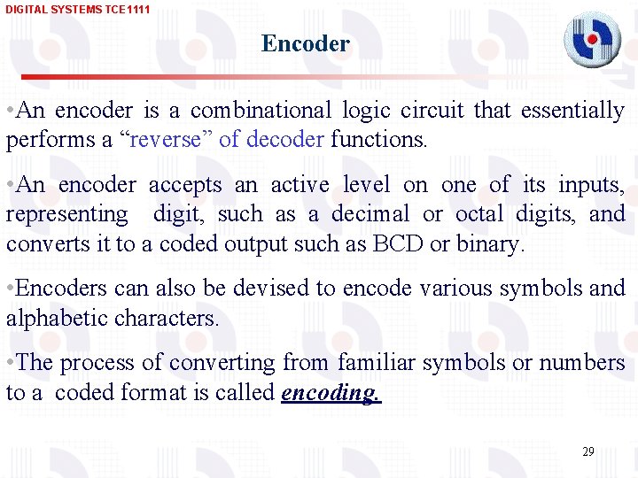 DIGITAL SYSTEMS TCE 1111 Encoder • An encoder is a combinational logic circuit that