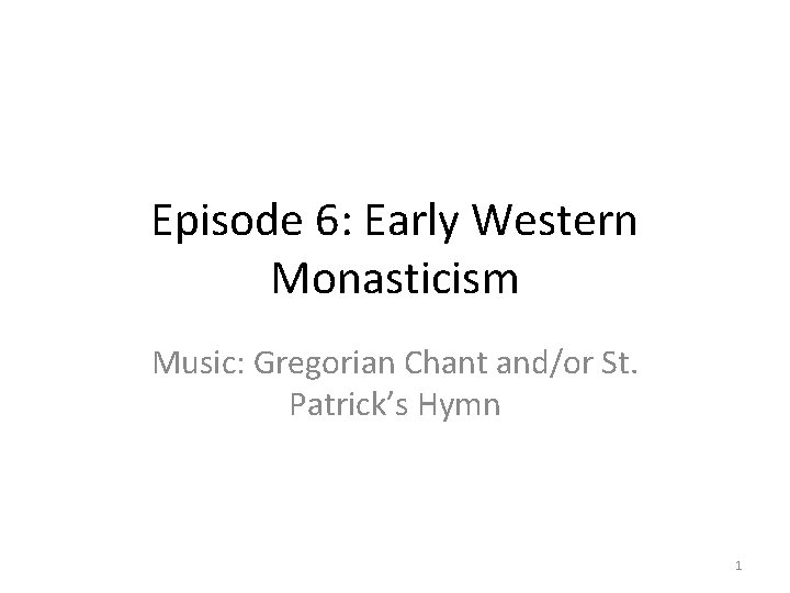 Episode 6: Early Western Monasticism Music: Gregorian Chant and/or St. Patrick’s Hymn 1 