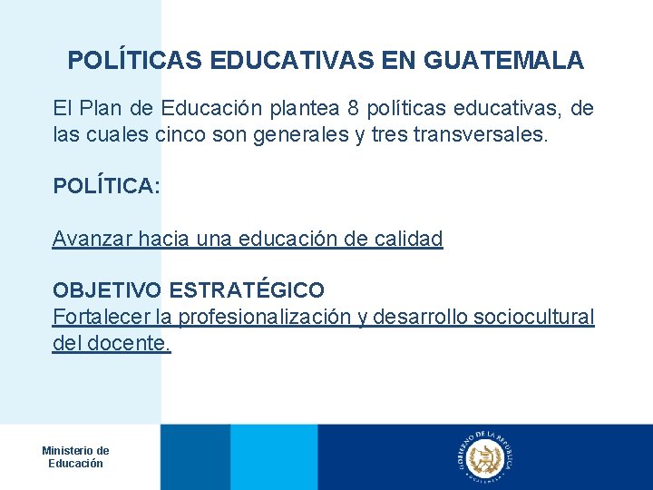 POLÍTICAS EDUCATIVAS EN GUATEMALA El Plan de Educación plantea 8 políticas educativas, de las