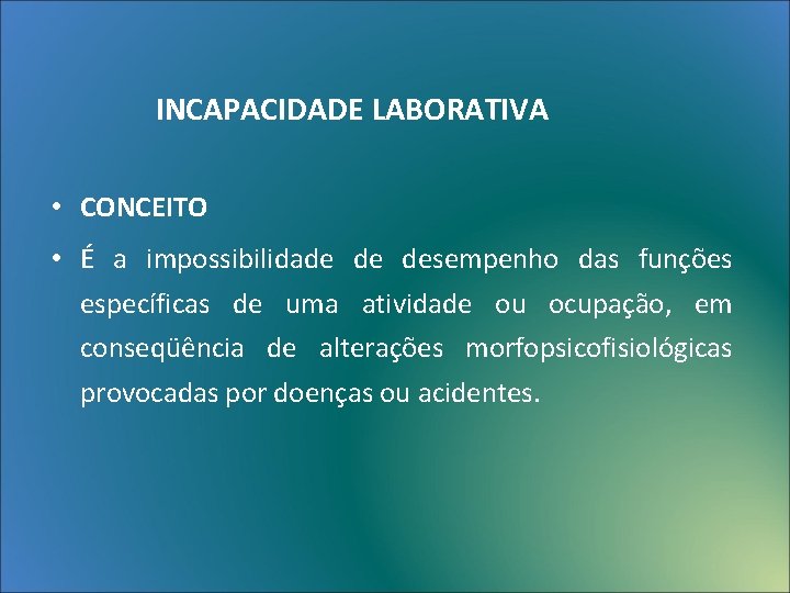 INCAPACIDADE LABORATIVA • CONCEITO • É a impossibilidade de desempenho das funções específicas de