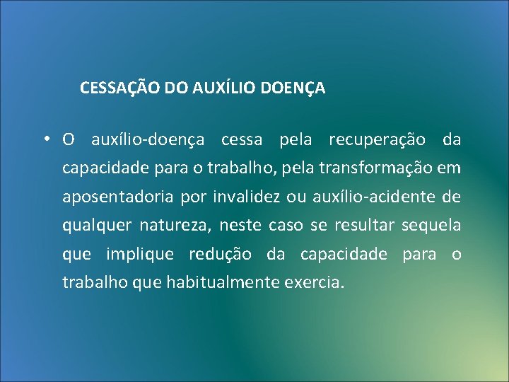 CESSAÇÃO DO AUXÍLIO DOENÇA • O auxílio-doença cessa pela recuperação da capacidade para o