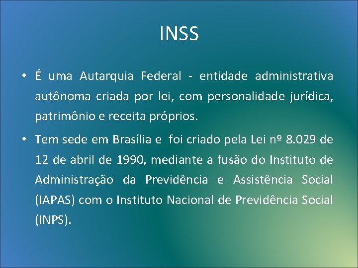 INSS • É uma Autarquia Federal - entidade administrativa autônoma criada por lei, com