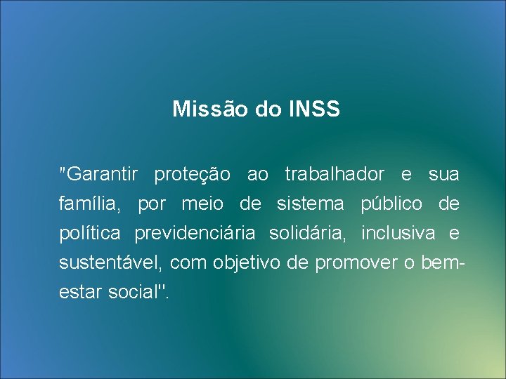 Missão do INSS "Garantir proteção ao trabalhador e sua família, por meio de sistema