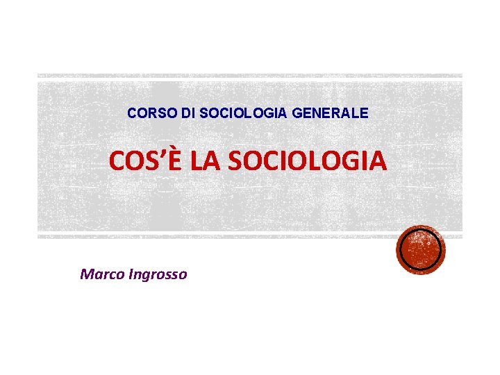CORSO DI SOCIOLOGIA GENERALE COS’È LA SOCIOLOGIA Marco Ingrosso 