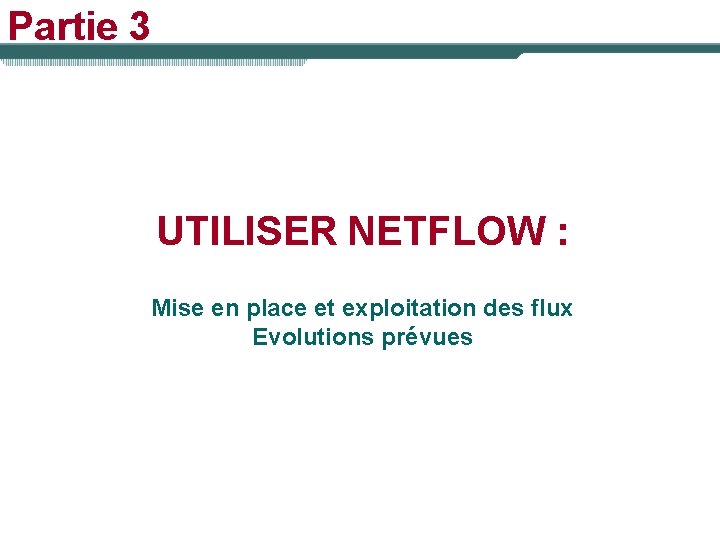 Partie 3 UTILISER NETFLOW : Mise en place et exploitation des flux Evolutions prévues