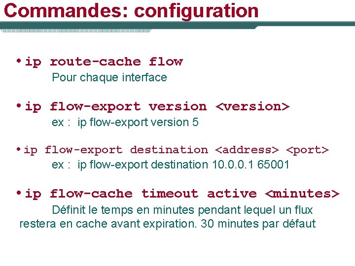 Commandes: configuration • ip route-cache flow Pour chaque interface • ip flow-export version <version>