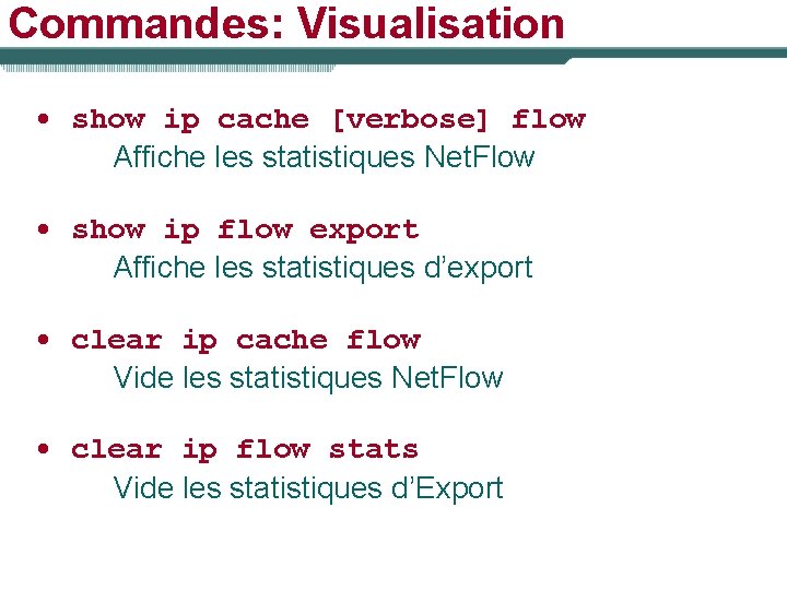 Commandes: Visualisation • show ip cache [verbose] flow Affiche les statistiques Net. Flow •
