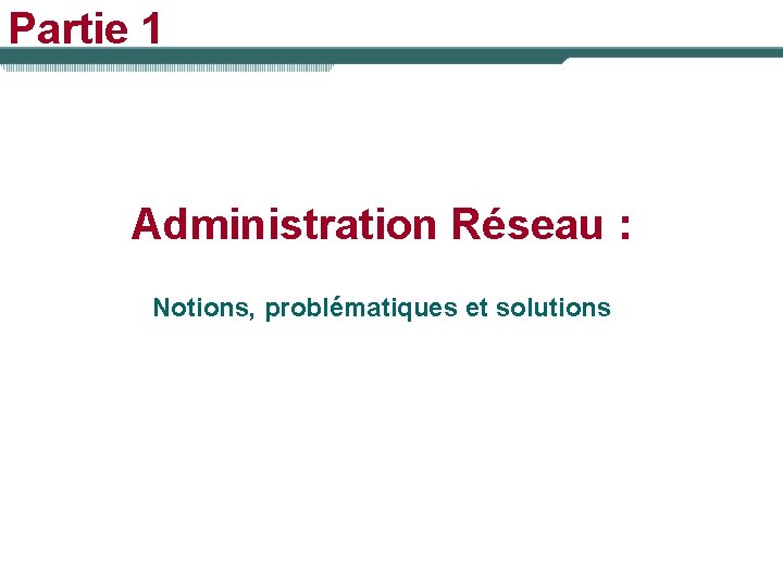 Partie 1 Administration Réseau : Notions, problématiques et solutions 