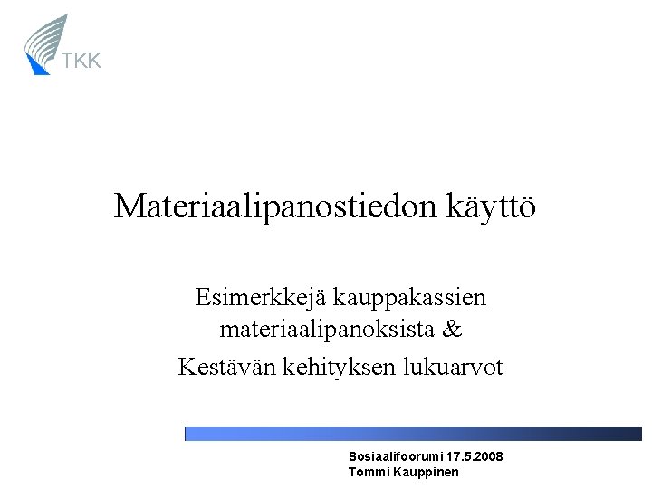 TKK Materiaalipanostiedon käyttö Esimerkkejä kauppakassien materiaalipanoksista & Kestävän kehityksen lukuarvot Sosiaalifoorumi 17. 5. 2008