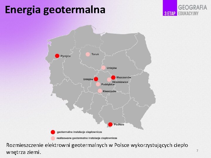 Energia geotermalna Rozmieszczenie elektrowni geotermalnych w Polsce wykorzystujących ciepło wnętrza ziemi. 7 