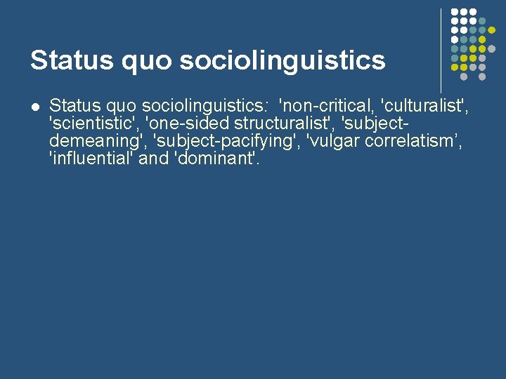 Status quo sociolinguistics l Status quo sociolinguistics: 'non-critical, 'culturalist', 'scientistic', 'one-sided structuralist', 'subjectdemeaning', 'subject-pacifying',