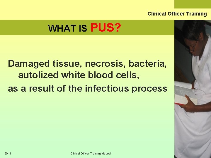 Clinical Officer Training WHAT IS PUS? Damaged tissue, necrosis, bacteria, autolized white blood cells,