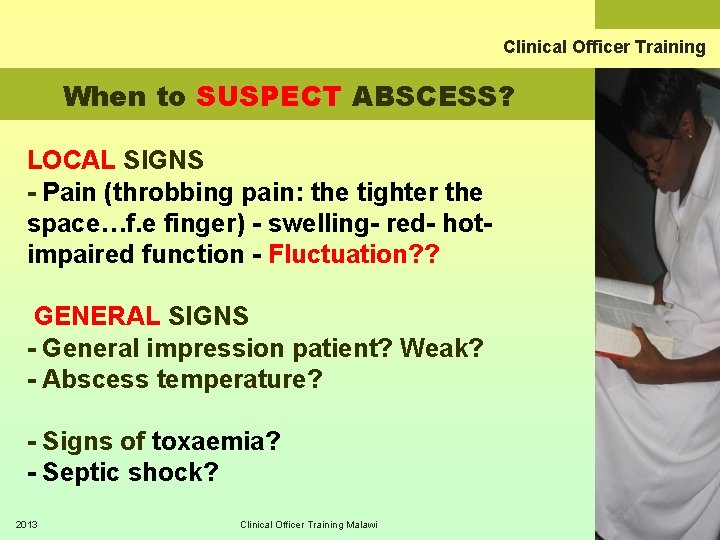 Clinical Officer Training When to SUSPECT ABSCESS? LOCAL SIGNS - Pain (throbbing pain: the