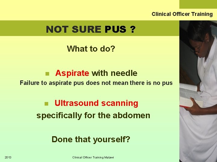 Clinical Officer Training NOT SURE PUS ? What to do? n Aspirate with needle
