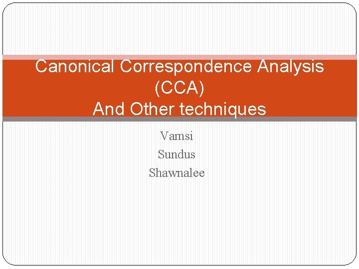 Canonical Correspondence Analysis (CCA) And Other techniques Vamsi Sundus Shawnalee 