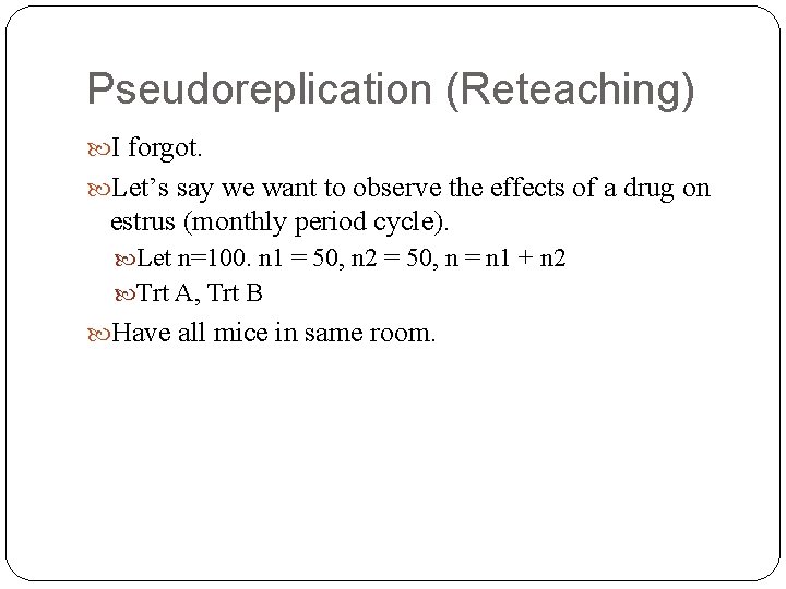 Pseudoreplication (Reteaching) I forgot. Let’s say we want to observe the effects of a