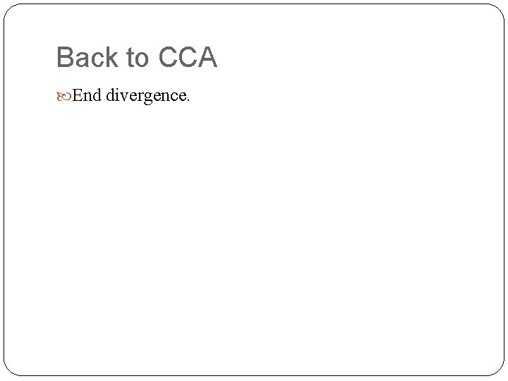 Back to CCA End divergence. 