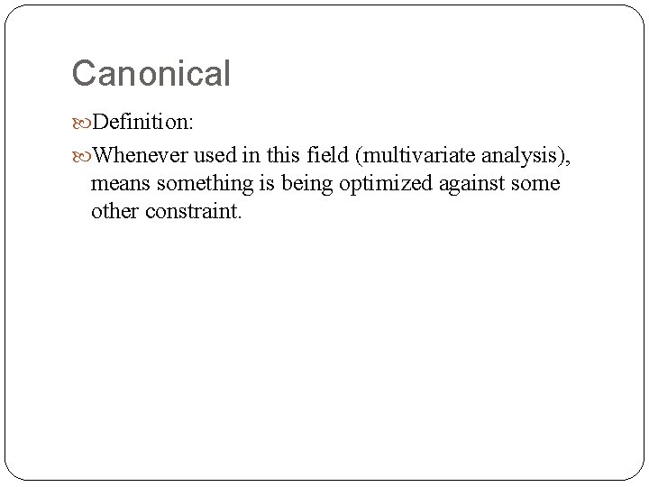 Canonical Definition: Whenever used in this field (multivariate analysis), means something is being optimized