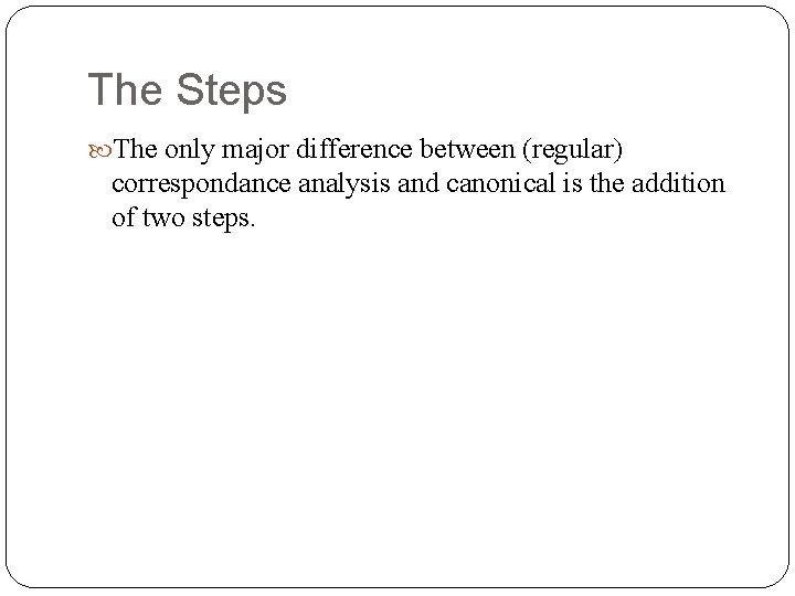 The Steps The only major difference between (regular) correspondance analysis and canonical is the