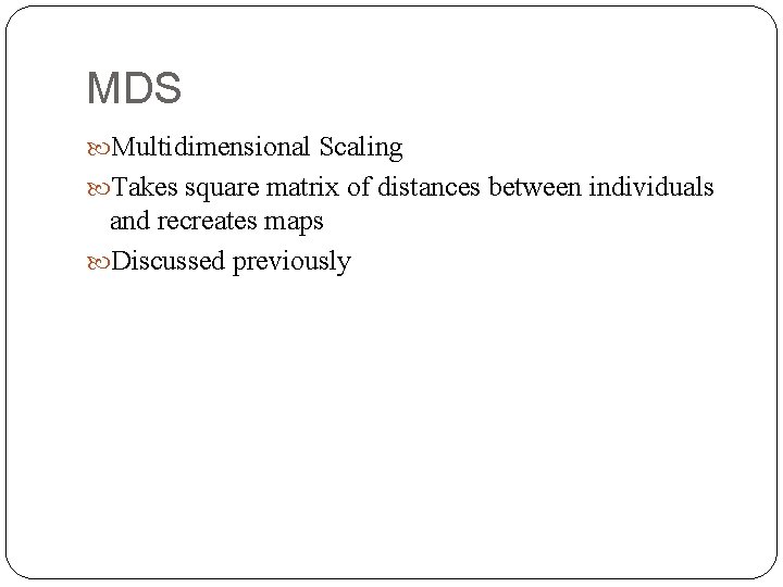 MDS Multidimensional Scaling Takes square matrix of distances between individuals and recreates maps Discussed
