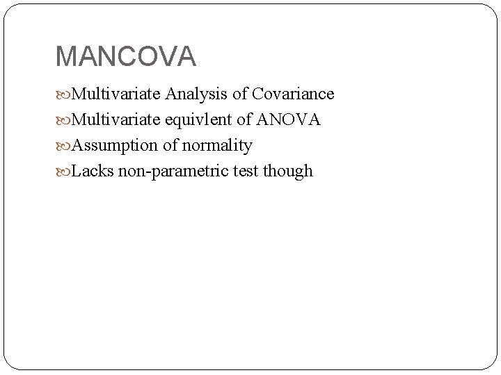 MANCOVA Multivariate Analysis of Covariance Multivariate equivlent of ANOVA Assumption of normality Lacks non-parametric