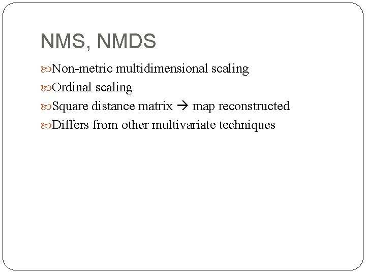 NMS, NMDS Non-metric multidimensional scaling Ordinal scaling Square distance matrix map reconstructed Differs from