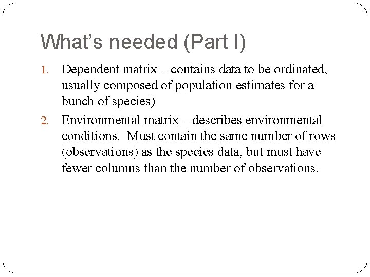 What’s needed (Part I) Dependent matrix – contains data to be ordinated, usually composed