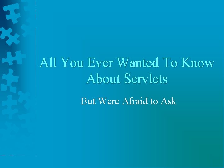 All You Ever Wanted To Know About Servlets But Were Afraid to Ask 