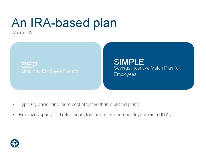 An IRA-based plan What is it? SEP Simplified Employee Pension SIMPLE Savings Incentive Match