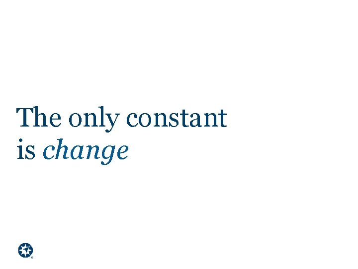 The only constant is change ® 