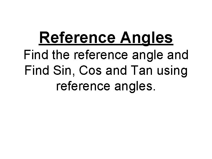 Reference Angles Find the reference angle and Find Sin, Cos and Tan using reference