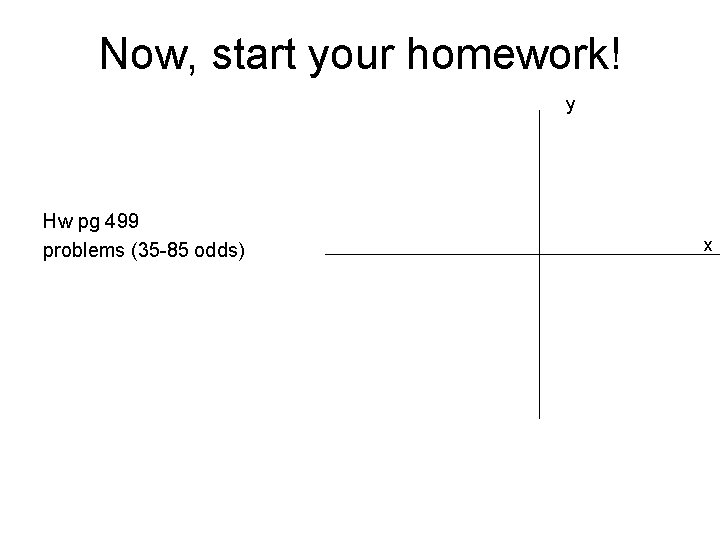 Now, start your homework! y Hw pg 499 problems (35 -85 odds) x 