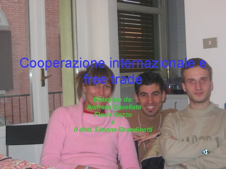 Cooperazione internazionale e free trade Elaborato da: Andreas Casellato Flavia Cozzo e Il dott.